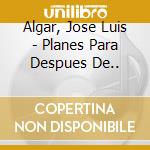 Algar, Jose Luis - Planes Para Despues De.. cd