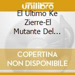 El Ultimo Ke Zierre-El Mutante Del Barrio Chino cd