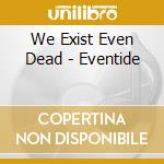 We Exist Even Dead - Eventide cd musicale di We Exist Even Dead