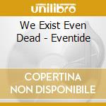 We Exist Even Dead - Eventide cd