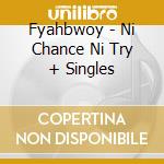 Fyahbwoy - Ni Chance Ni Try + Singles cd
