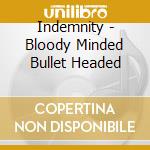Indemnity - Bloody Minded Bullet Headed cd musicale di Indemnity
