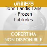 John Landis Fans - Frozen Latitudes cd