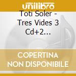 Toti Soler - Tres Vides 3 Cd+2 Partituras (3 Cd) cd