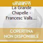 La Grande Chapelle - Francesc Valls Missa Scala Aretina cd musicale di La Grande Chapelle