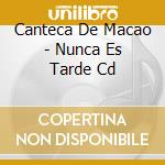 Canteca De Macao - Nunca Es Tarde Cd cd