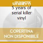 5 years of serial killer vinyl cd