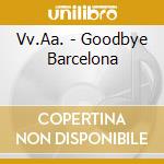 Vv.Aa. - Goodbye Barcelona cd musicale