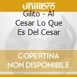 Gilito - Al Cesar Lo Que Es Del Cesar cd