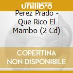 Perez Prado - Que Rico El Mambo (2 Cd) cd musicale di Prado, Perez