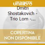 Dmitri Shostakovich - Trio Lom - Songs & Trios cd musicale di Dmitri Shostakovich