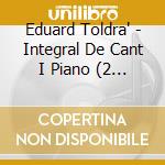 Eduard Toldra' - Integral De Cant I Piano (2 Cd) cd musicale di Toldr?,Eduard