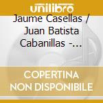 Jaume Casellas / Juan Batista Cabanillas - Jaume Casellas- Musica De Corpus cd