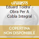 Eduard Toldra' - Obra Per A Cobla Integral cd musicale di Toldr?,Eduard