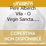 Pere Alberch Vila - O Virgin Sancta. Madrigal cd musicale di Pere Alberch Vila