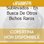 Sublevados - En Busca De Otros Bichos Raros cd