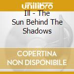 Ill - The Sun Behind The Shadows cd