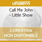 Call Me John - Little Show cd musicale di Call Me John