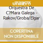 Orquestra De C?Mara Galega - Rakov/Groba/Elgar cd musicale di Orquestra De C?Mara Galega