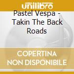 Pastel Vespa - Takin The Back Roads cd musicale di Pastel Vespa