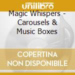 Magic Whispers - Carousels & Music Boxes cd musicale di Magic Whispers