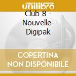 Club 8 - Nouvelle- Digipak cd