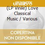 (LP Vinile) Love Classical Music / Various vinile