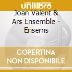 Joan Valent & Ars Ensemble - Ensems cd musicale di Joan Valent & Ars Ensemble