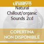 Natural Chillout/organic Sounds 2cd cd musicale di ARTISTI VARI
