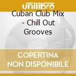 Cuban Club Mix - Chill Out Grooves cd