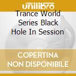 Trance World Series Black Hole In Session cd musicale di ARTISTI VARI
