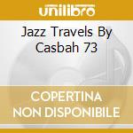 Jazz Travels By Casbah 73 cd musicale di ARTISTI VARI