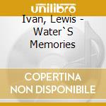 Ivan, Lewis - Water`S Memories cd