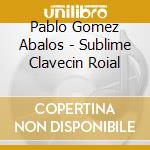 Pablo Gomez Abalos - Sublime Clavecin Roial cd