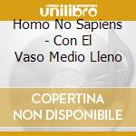 Homo No Sapiens - Con El Vaso Medio Lleno cd musicale di Homo No Sapiens