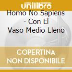Homo No Sapiens - Con El Vaso Medio Lleno cd