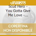 Scud Hero - You Gotta Give Me Love - Remixes - cd musicale di Scud Hero