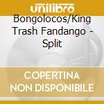 Bongolocos/King Trash Fandango - Split