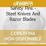 Safety Pins - Steel Knives And Razor Blades cd