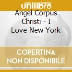 Angel Corpus Christi - I Love New York cd musicale di Angel Corpus Christi