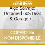 Algo Salvaje: Untamed 60S Beat & Garage / Various cd