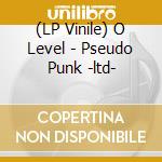 (LP Vinile) O Level - Pseudo Punk -ltd- vinile