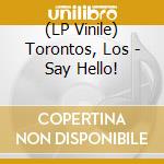 (LP Vinile) Torontos, Los - Say Hello! vinile