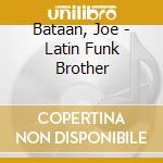 Bataan, Joe - Latin Funk Brother cd musicale di BATAAN JOE