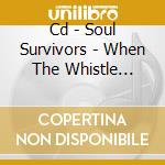 Cd - Soul Survivors - When The Whistle Blows cd