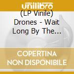 (LP Vinile) Drones - Wait Long By The River And The Bodies Of (2 Lp) lp vinile