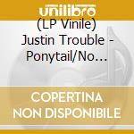 (LP Vinile) Justin Trouble - Ponytail/No Love (7') vinile