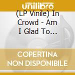 (LP Vinile) In Crowd - Am I Glad To See You / Blow Up vinile