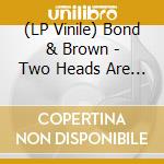 (LP Vinile) Bond & Brown - Two Heads Are Better Than One lp vinile di Bond & Brown