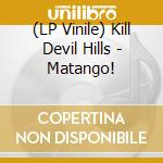 (LP Vinile) Kill Devil Hills - Matango! vinile